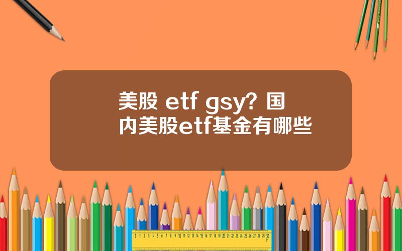 美股 etf gsy？国内美股etf基金有哪些